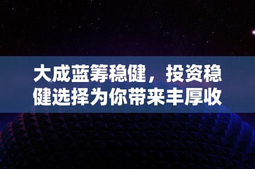 大成蓝筹稳健，投资稳健选择为你带来丰厚收益