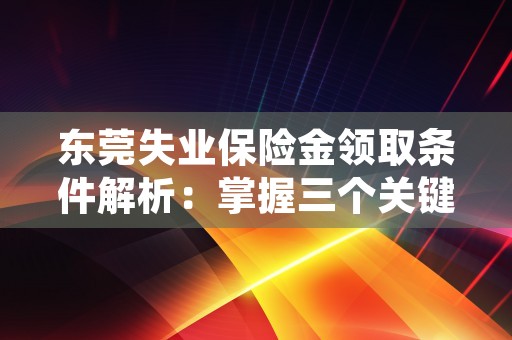 东莞失业保险金领取条件解析：掌握三个关键条件，轻松领取失业保险金！