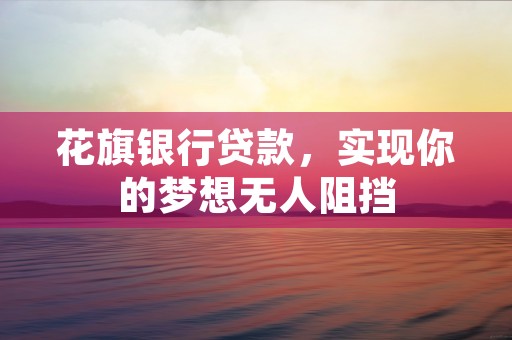 花旗银行贷款，实现你的梦想无人阻挡