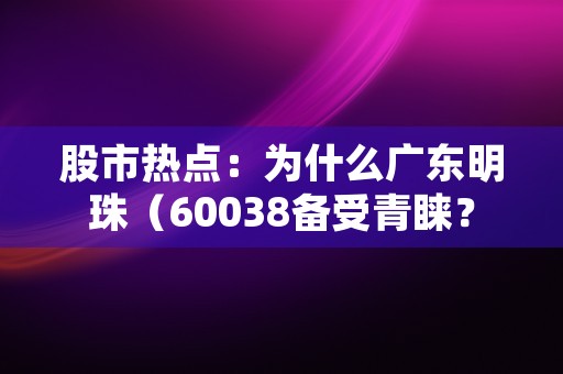 股市热点：为什么广东明珠（60038备受青睐？