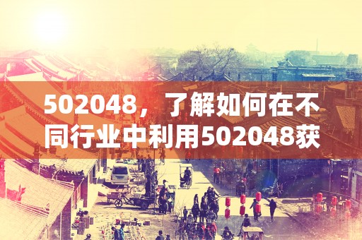 502048，了解如何在不同行业中利用502048获得成功