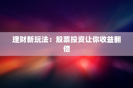 理财新玩法：股票投资让你收益翻倍