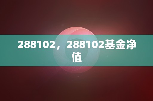 288102，288102基金净值