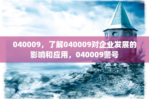 040009，了解040009对企业发展的影响和应用，040009警号