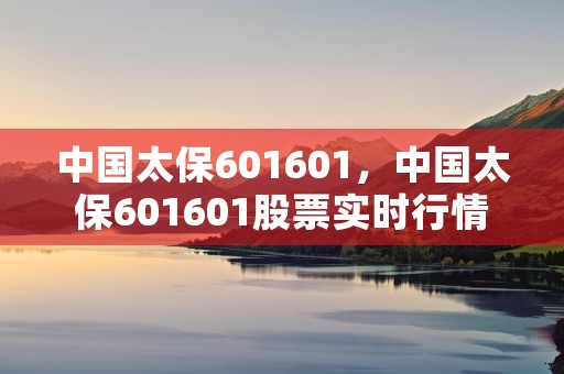 中国太保601601，中国太保601601股票实时行情