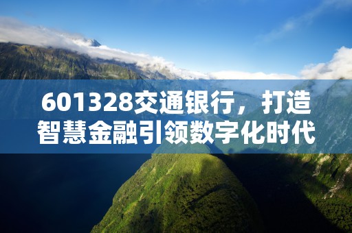 601328交通银行，打造智慧金融引领数字化时代