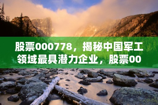 股票000778，揭秘中国军工领域最具潜力企业，股票000677