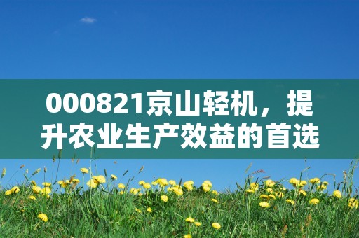 000821京山轻机，提升农业生产效益的首选品牌