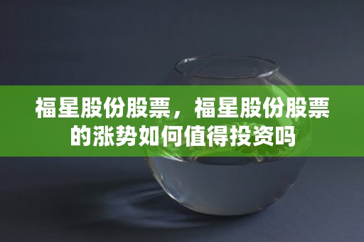 福星股份股票，福星股份股票的涨势如何值得投资吗