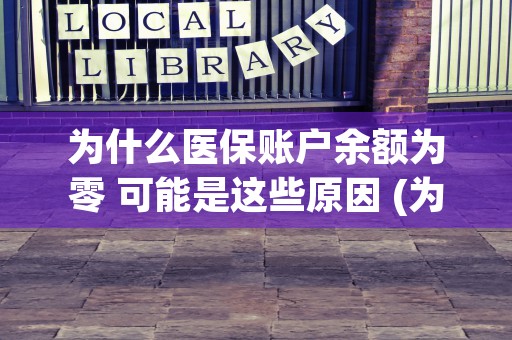 为什么医保账户余额为零 可能是这些原因 (为什么医保账户余额一直不变)