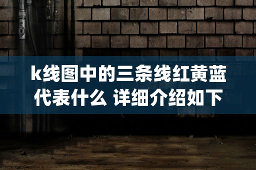 k线图中的三条线红黄蓝代表什么 详细介绍如下 (k线图中的三条线黑黄紫)