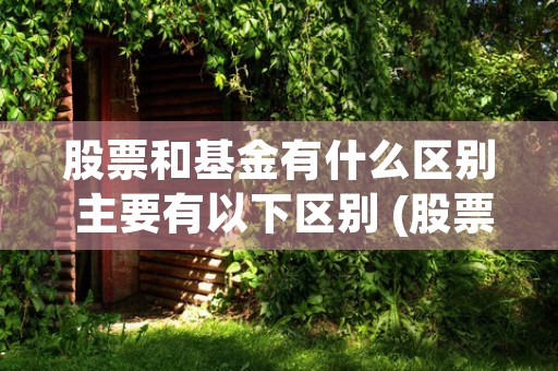 股票和基金有什么区别 主要有以下区别 (股票和基金有什么区别?叩富网)