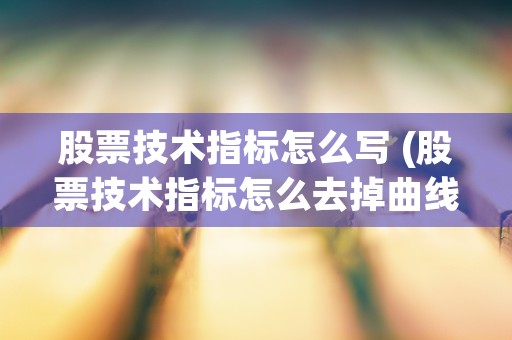 股票技术指标怎么写 (股票技术指标怎么去掉曲线)