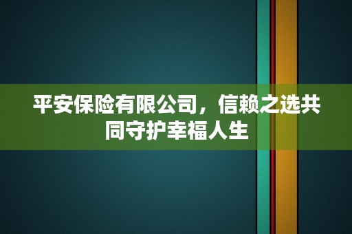 平安保险有限公司，信赖之选共同守护幸福人生