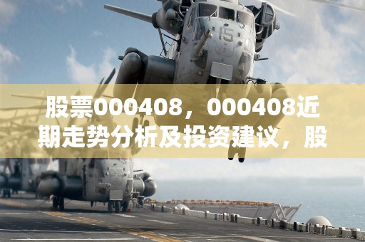 股票000408，000408近期走势分析及投资建议，股票000408走势