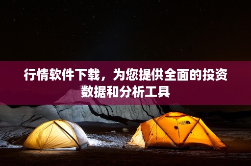 行情软件下载，为您提供全面的投资数据和分析工具