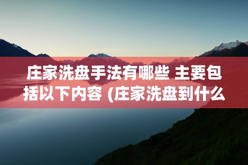 庄家洗盘手法有哪些 主要包括以下内容 (庄家洗盘到什么程度才会拉升)