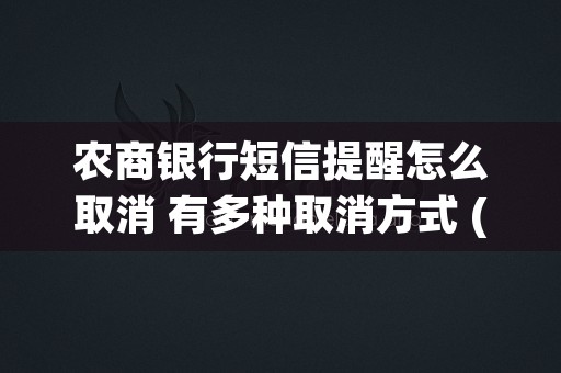 农商银行短信提醒怎么取消 有多种取消方式 (农商银行短信提醒怎么没有了)