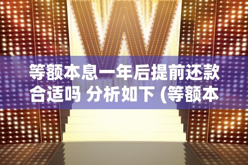 等额本息一年后提前还款合适吗 分析如下 (等额本息一年后提前还款5万)