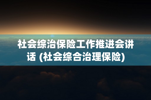 社会综治保险工作推进会讲话 (社会综合治理保险)