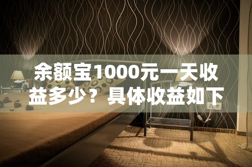 余额宝1000元一天收益多少？具体收益如下 (余额宝1000元图片)