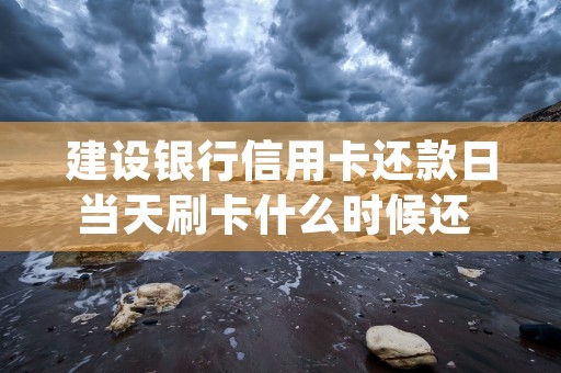 建设银行信用卡还款日当天刷卡什么时候还 规定如下 (建设银行信用卡还最低还款会怎么样)