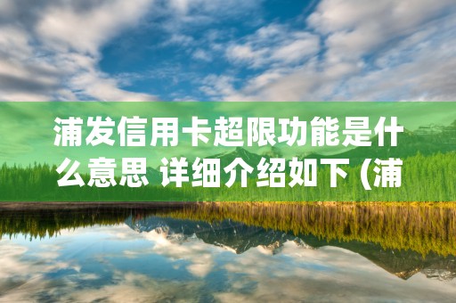 浦发信用卡超限功能是什么意思 详细介绍如下 (浦发信用卡超限功能怎么没有了)