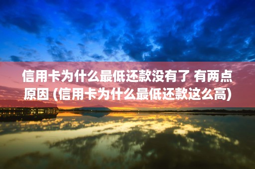 信用卡为什么最低还款没有了 有两点原因 (信用卡为什么最低还款这么高)