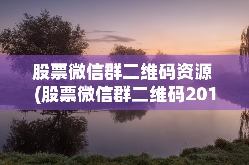 股票微信群二维码资源 (股票微信群二维码2019)