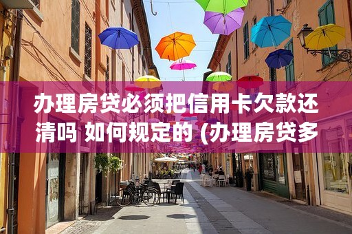 办理房贷必须把信用卡欠款还清吗 如何规定的 (办理房贷多久可以审批通过)