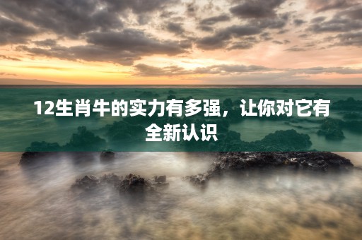 12生肖故事的来历生肖龙，揭开中国文化中这一角色的神秘面纱