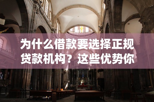 为什么借款要选择正规贷款机构？这些优势你一定要懂！ (借款为什么要付利息)