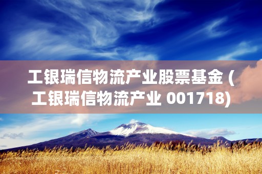 工银瑞信物流产业股票基金 (工银瑞信物流产业 001718)