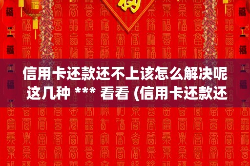 信用卡还款还不上该怎么解决呢 这几种 *** 看看 (信用卡还款还不上会影响家人吗)