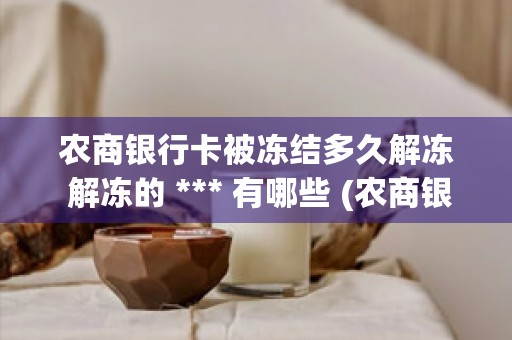 农商银行卡被冻结多久解冻 解冻的 *** 有哪些 (农商银行卡被冻结了怎么解冻)