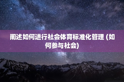 阐述如何进行社会体育标准化管理 (如何参与社会)