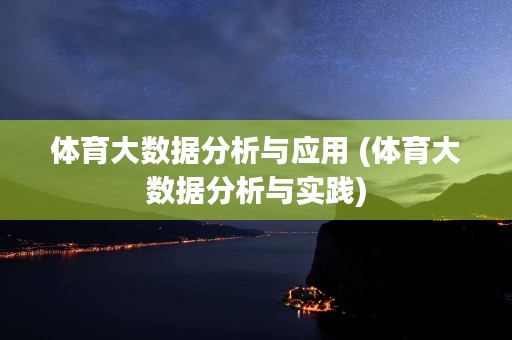 体育大数据分析与应用 (体育大数据分析与实践)