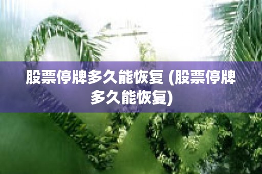 股票停牌多久能恢复 (股票停牌多久能恢复)