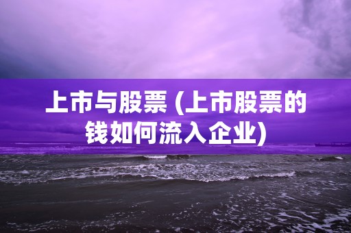 上市与股票 (上市股票的钱如何流入企业)