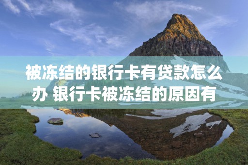 被冻结的银行卡有贷款怎么办 银行卡被冻结的原因有哪些 (被冻结的银行卡有贷款怎么办)