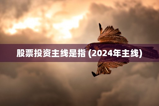 股票投资主线是指 (2024年主线)