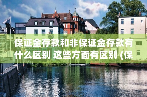 保证金存款和非保证金存款有什么区别 这些方面有区别 (保证金存款和非保险存款)