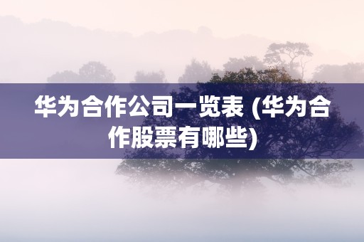 华为合作公司一览表 (华为合作股票有哪些)