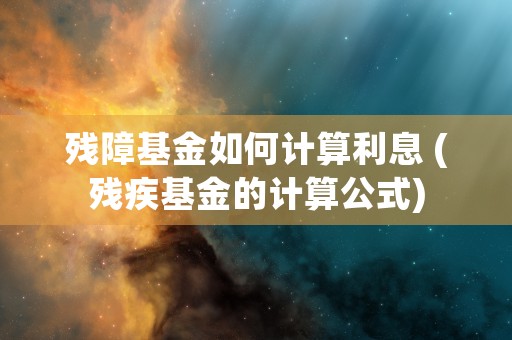 残障基金如何计算利息 (残疾基金的计算公式)