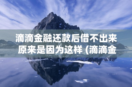 滴滴金融还款后借不出来 原来是因为这样 (滴滴金融可以协商延期还款吗)