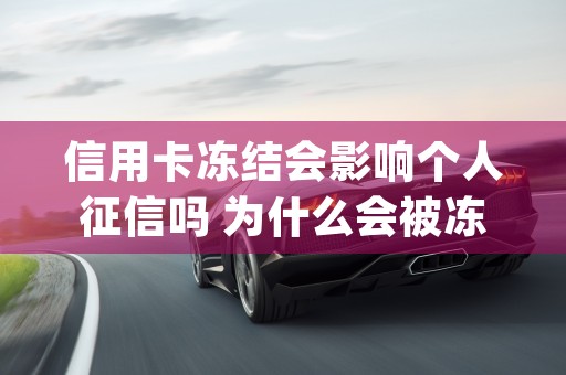 信用卡冻结会影响个人征信吗 为什么会被冻结 (信用卡冻结会影响征信吗)