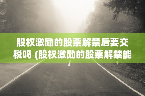 股权激励的股票解禁后要交税吗 (股权激励的股票解禁能赚多少)