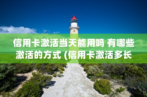 信用卡激活当天能用吗 有哪些激活的方式 (信用卡激活多长时间可以用)