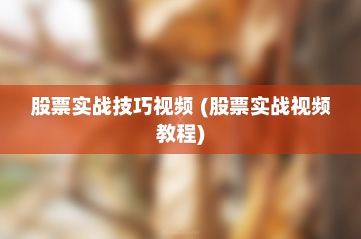 股票实战技巧视频 (股票实战视频教程)