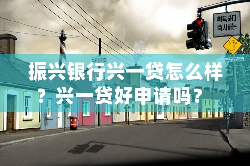 振兴银行兴一贷怎么样？兴一贷好申请吗？ (振兴银行 兴一贷)